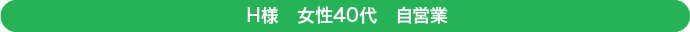 Ｈ様　女性40代　自営業